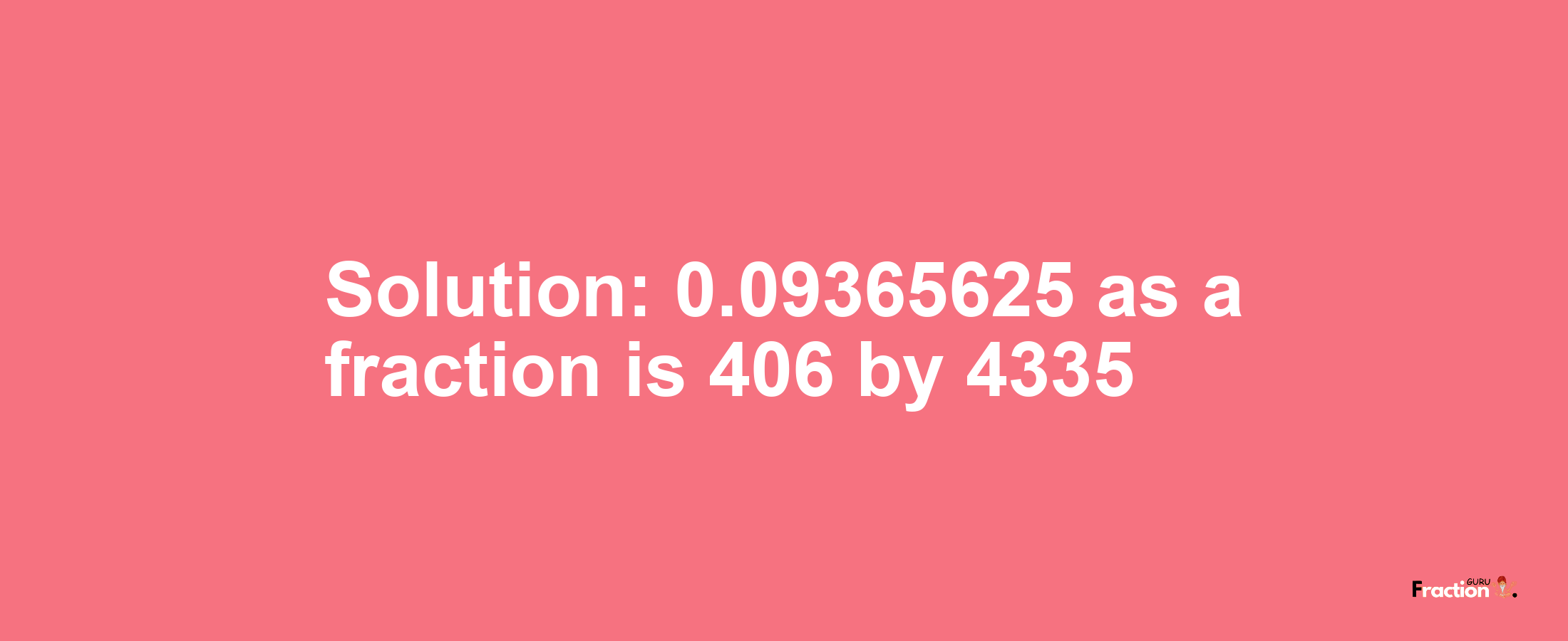Solution:0.09365625 as a fraction is 406/4335